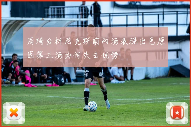 周琦分析尼克斯前两场表现出色原因第三场为何失去优势