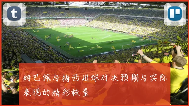 姆巴佩与梅西进球对决预期与实际表现的精彩较量