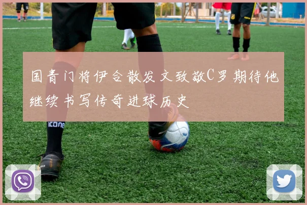 国青门将伊合散发文致敬C罗期待他继续书写传奇进球历史