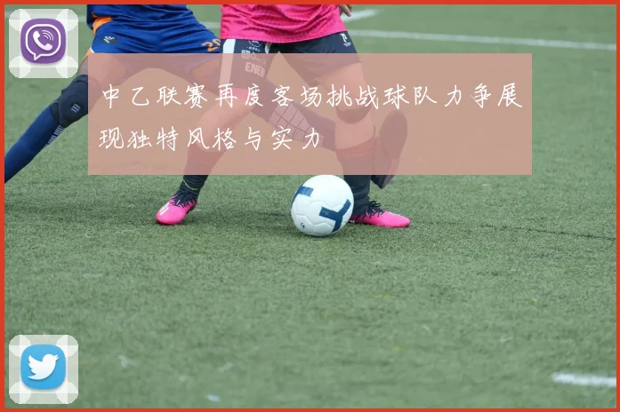 中乙联赛再度客场挑战球队力争展现独特风格与实力