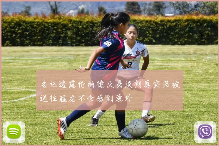 名记透露伦纳德交易谈判真实若被送往猛龙不会感到意外