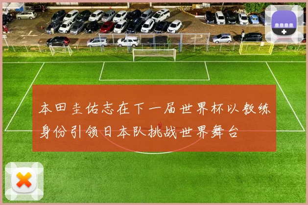 本田圭佑志在下一届世界杯以教练身份引领日本队挑战世界舞台