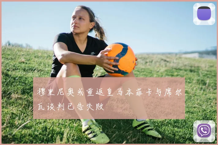 穆里尼奥或重返皇马本菲卡与席尔瓦谈判已告失败