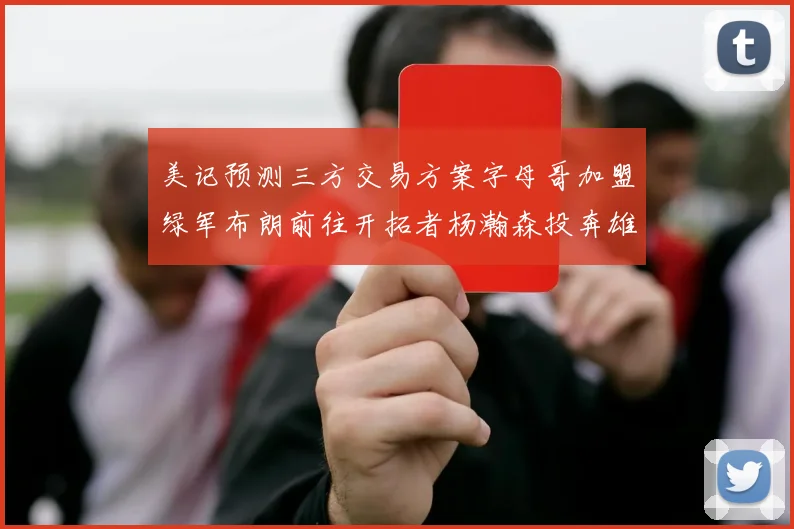 美记预测三方交易方案字母哥加盟绿军布朗前往开拓者杨瀚森投奔雄鹿